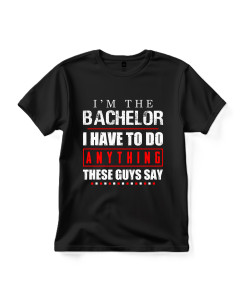 I’m The Bachelor Anything These Guys Say Men’s T‑shirt