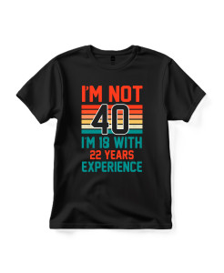 I’m Not 40 – I’m 18 With 22 Years Experience T‑shirt