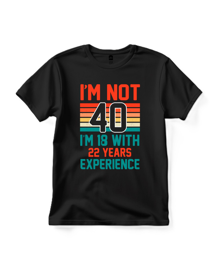 I’m Not 40 – I’m 18 With 22 Years Experience T‑shirt I’m Not 40 – I’m 18 With 22 Years Experience T‑shirt
