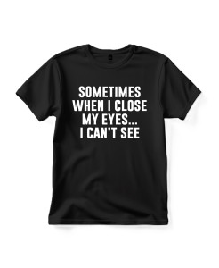 Sometimes When I Close My Eyes… I Can’t See T‑shirt Sometimes When I Close My Eyes… I Can’t See T‑shirt